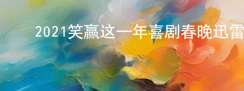 ﻿蔡文献的动漫综艺大全,﻿2021笑赢这一年喜剧春晚迅雷下载_电影天堂
